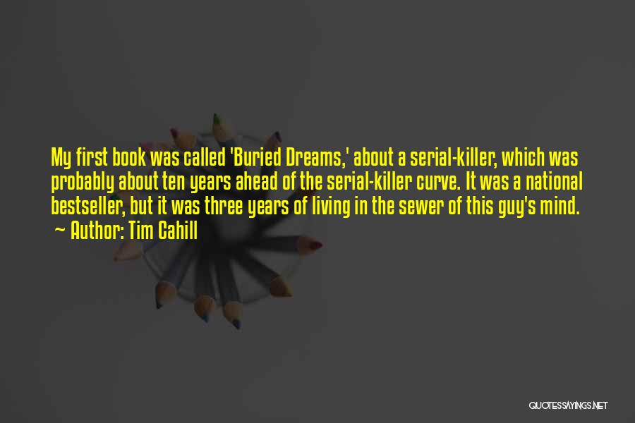 Tim Cahill Quotes: My First Book Was Called 'buried Dreams,' About A Serial-killer, Which Was Probably About Ten Years Ahead Of The Serial-killer