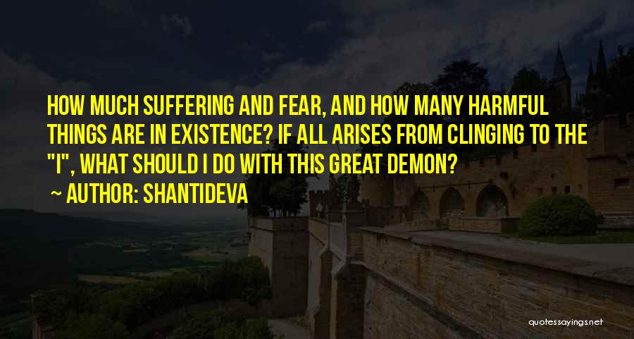 Shantideva Quotes: How Much Suffering And Fear, And How Many Harmful Things Are In Existence? If All Arises From Clinging To The