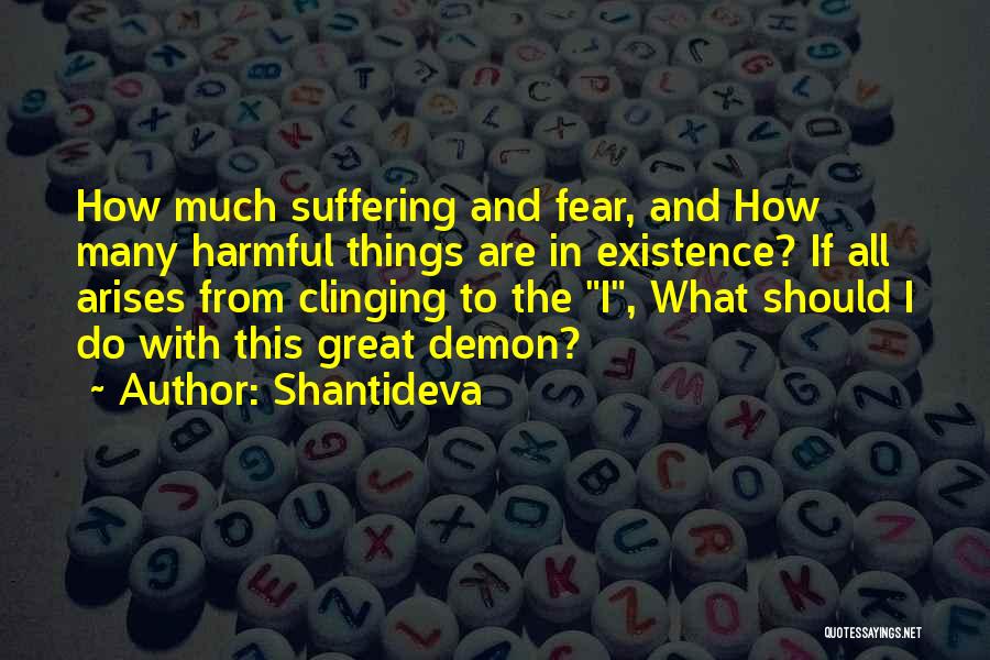 Shantideva Quotes: How Much Suffering And Fear, And How Many Harmful Things Are In Existence? If All Arises From Clinging To The