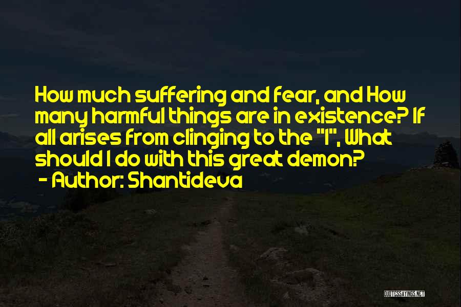 Shantideva Quotes: How Much Suffering And Fear, And How Many Harmful Things Are In Existence? If All Arises From Clinging To The