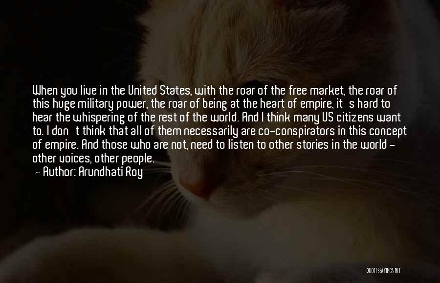 Arundhati Roy Quotes: When You Live In The United States, With The Roar Of The Free Market, The Roar Of This Huge Military