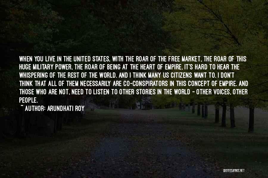 Arundhati Roy Quotes: When You Live In The United States, With The Roar Of The Free Market, The Roar Of This Huge Military