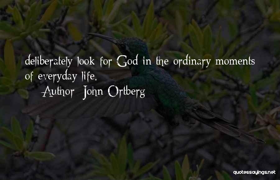 John Ortberg Quotes: Deliberately Look For God In The Ordinary Moments Of Everyday Life.