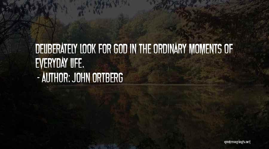 John Ortberg Quotes: Deliberately Look For God In The Ordinary Moments Of Everyday Life.