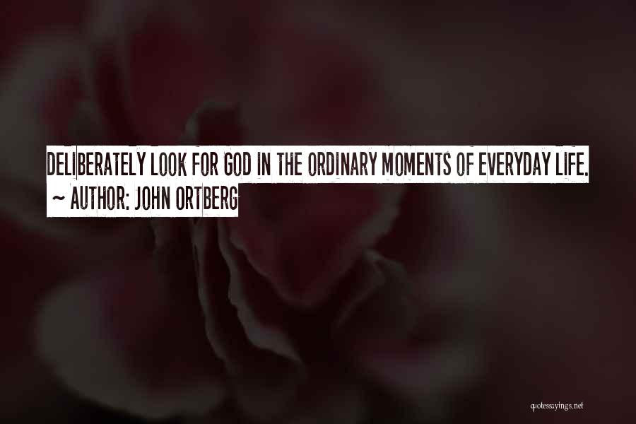 John Ortberg Quotes: Deliberately Look For God In The Ordinary Moments Of Everyday Life.