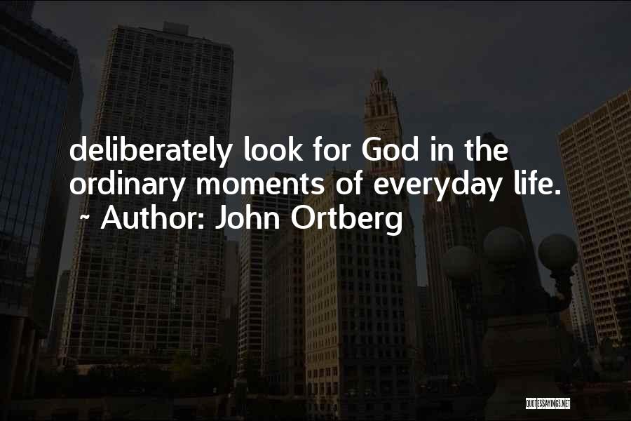 John Ortberg Quotes: Deliberately Look For God In The Ordinary Moments Of Everyday Life.