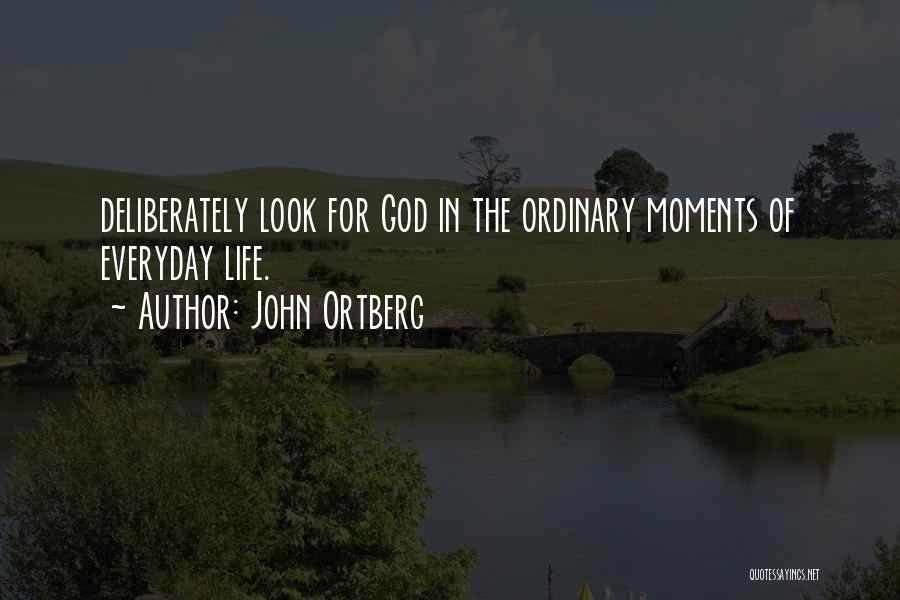 John Ortberg Quotes: Deliberately Look For God In The Ordinary Moments Of Everyday Life.