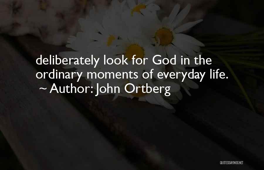 John Ortberg Quotes: Deliberately Look For God In The Ordinary Moments Of Everyday Life.