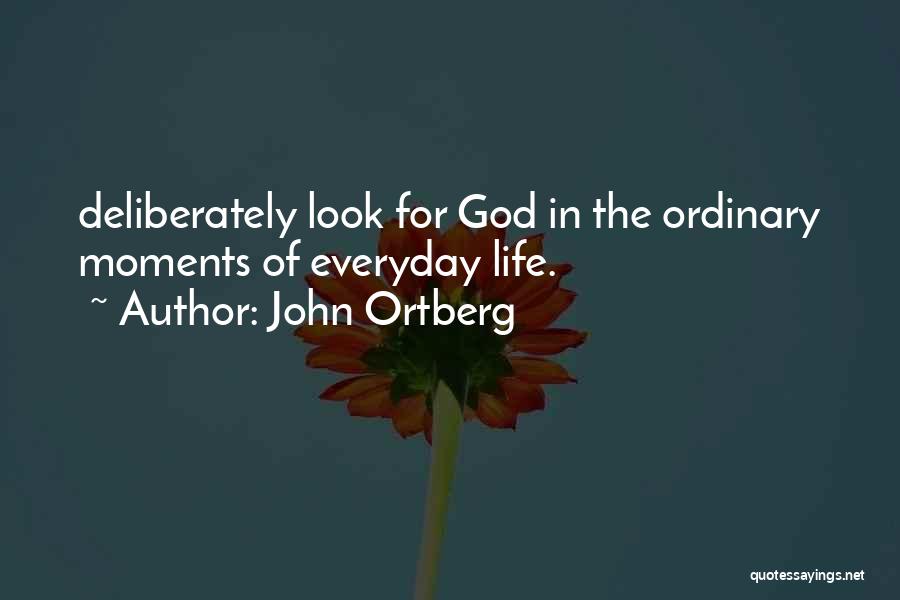 John Ortberg Quotes: Deliberately Look For God In The Ordinary Moments Of Everyday Life.