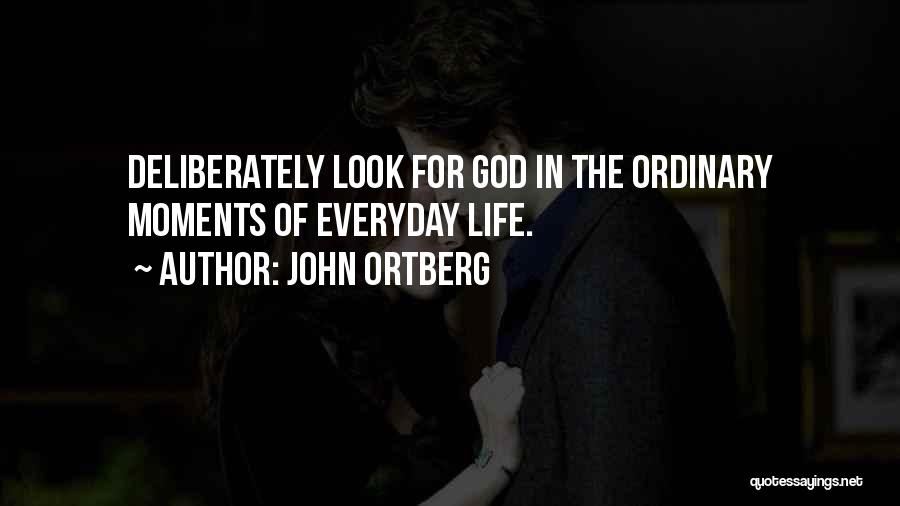 John Ortberg Quotes: Deliberately Look For God In The Ordinary Moments Of Everyday Life.