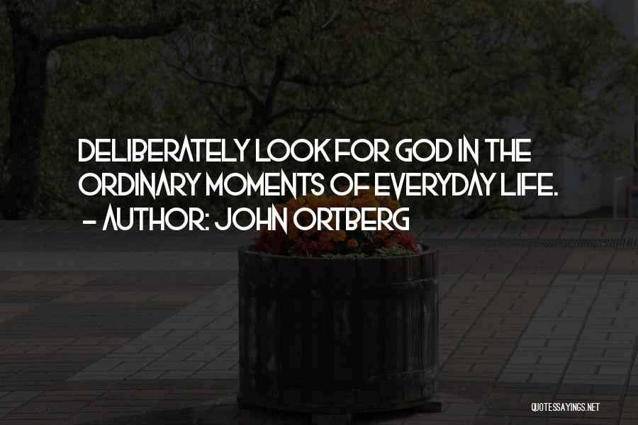 John Ortberg Quotes: Deliberately Look For God In The Ordinary Moments Of Everyday Life.