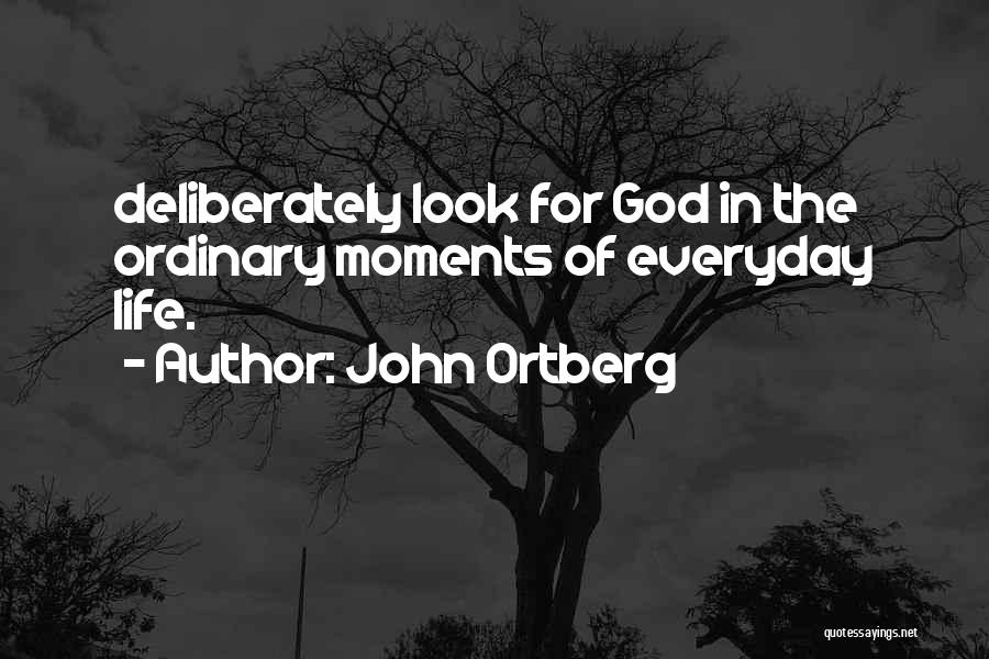 John Ortberg Quotes: Deliberately Look For God In The Ordinary Moments Of Everyday Life.