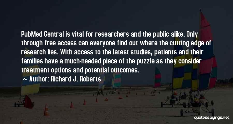 Richard J. Roberts Quotes: Pubmed Central Is Vital For Researchers And The Public Alike. Only Through Free Access Can Everyone Find Out Where The