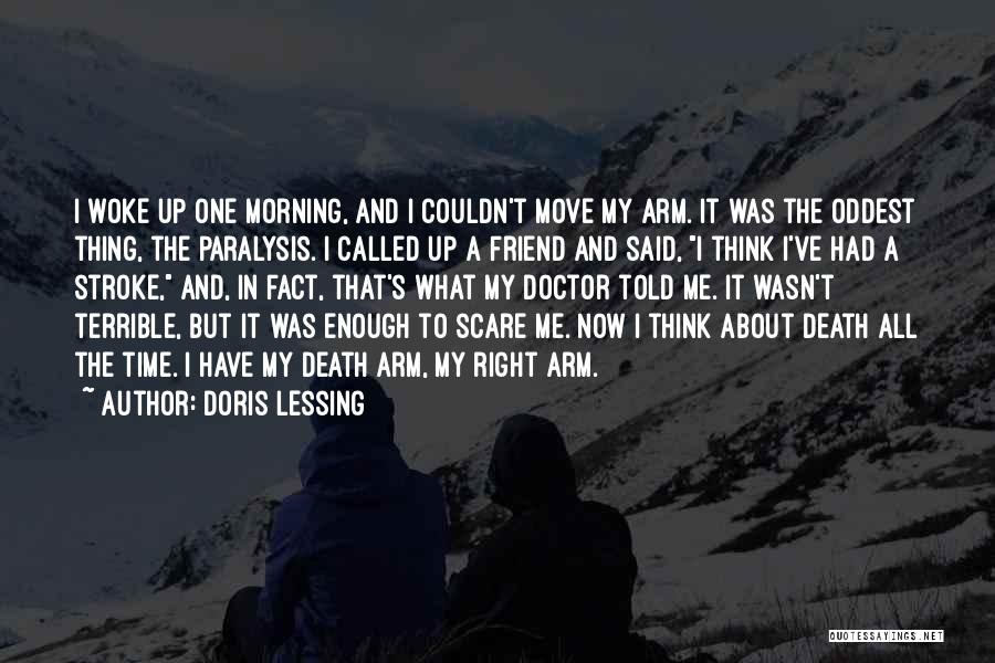 Doris Lessing Quotes: I Woke Up One Morning, And I Couldn't Move My Arm. It Was The Oddest Thing, The Paralysis. I Called