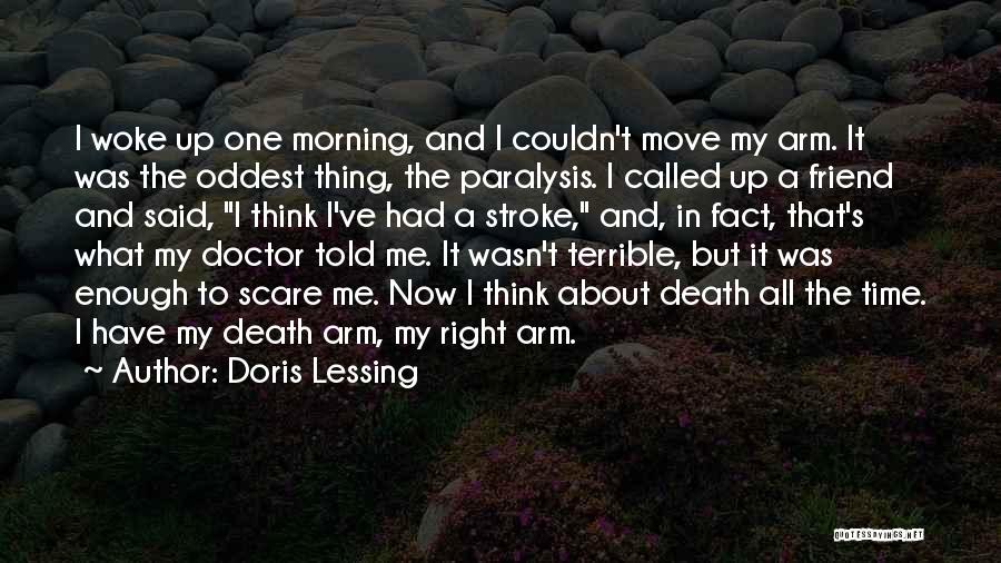 Doris Lessing Quotes: I Woke Up One Morning, And I Couldn't Move My Arm. It Was The Oddest Thing, The Paralysis. I Called