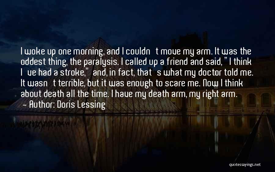 Doris Lessing Quotes: I Woke Up One Morning, And I Couldn't Move My Arm. It Was The Oddest Thing, The Paralysis. I Called