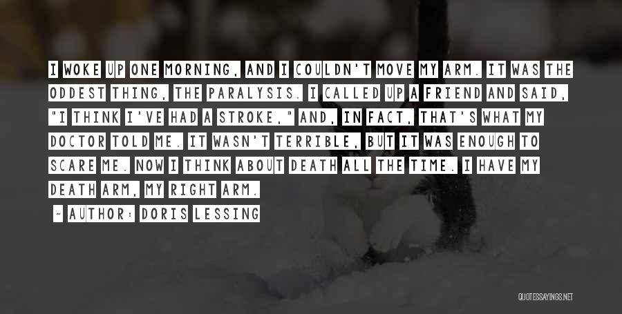 Doris Lessing Quotes: I Woke Up One Morning, And I Couldn't Move My Arm. It Was The Oddest Thing, The Paralysis. I Called