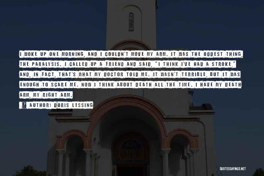 Doris Lessing Quotes: I Woke Up One Morning, And I Couldn't Move My Arm. It Was The Oddest Thing, The Paralysis. I Called