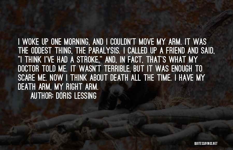 Doris Lessing Quotes: I Woke Up One Morning, And I Couldn't Move My Arm. It Was The Oddest Thing, The Paralysis. I Called