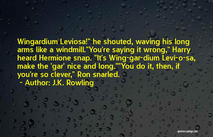 J.K. Rowling Quotes: Wingardium Leviosa! He Shouted, Waving His Long Arms Like A Windmill.you're Saying It Wrong, Harry Heard Hermione Snap. It's Wing-gar-dium