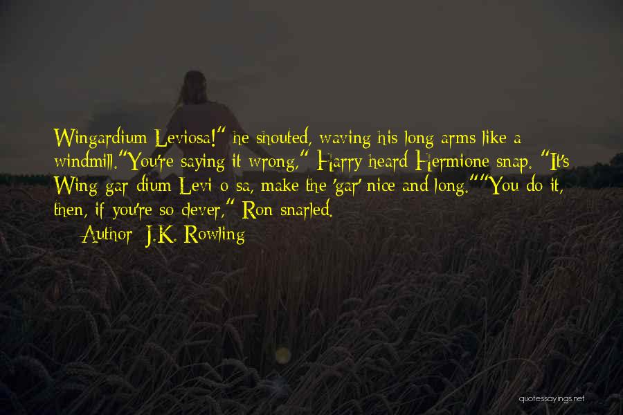 J.K. Rowling Quotes: Wingardium Leviosa! He Shouted, Waving His Long Arms Like A Windmill.you're Saying It Wrong, Harry Heard Hermione Snap. It's Wing-gar-dium