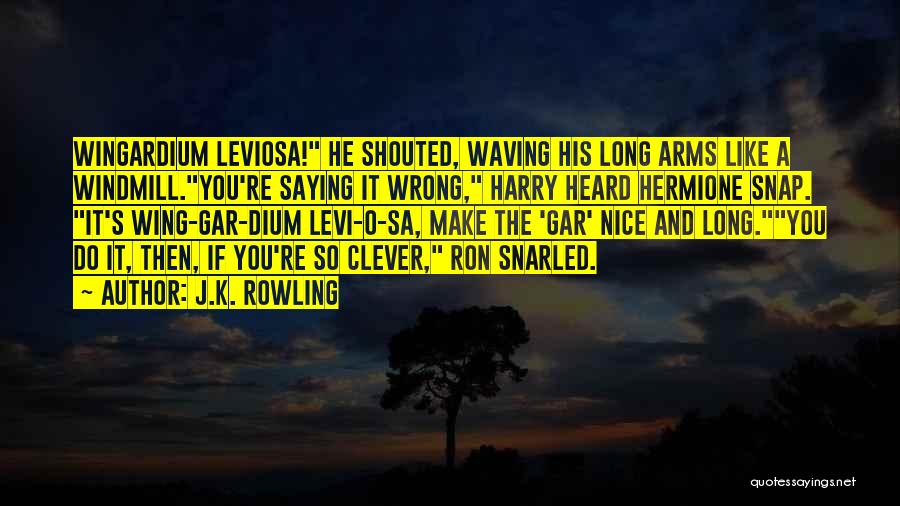 J.K. Rowling Quotes: Wingardium Leviosa! He Shouted, Waving His Long Arms Like A Windmill.you're Saying It Wrong, Harry Heard Hermione Snap. It's Wing-gar-dium