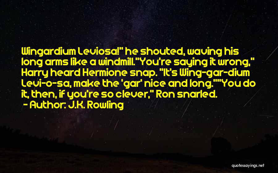 J.K. Rowling Quotes: Wingardium Leviosa! He Shouted, Waving His Long Arms Like A Windmill.you're Saying It Wrong, Harry Heard Hermione Snap. It's Wing-gar-dium