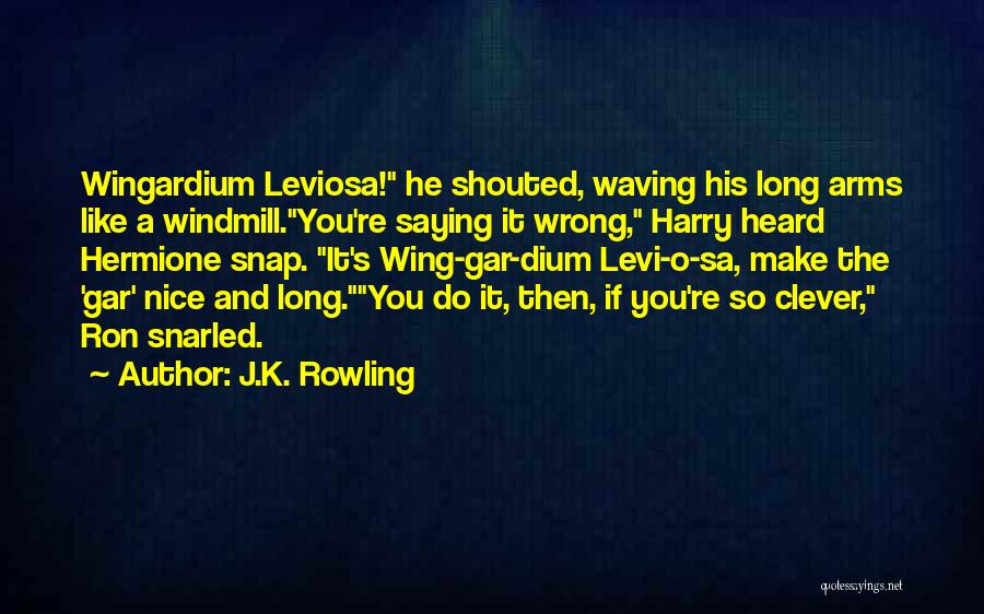 J.K. Rowling Quotes: Wingardium Leviosa! He Shouted, Waving His Long Arms Like A Windmill.you're Saying It Wrong, Harry Heard Hermione Snap. It's Wing-gar-dium