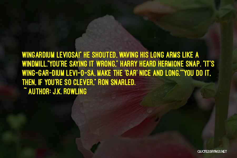 J.K. Rowling Quotes: Wingardium Leviosa! He Shouted, Waving His Long Arms Like A Windmill.you're Saying It Wrong, Harry Heard Hermione Snap. It's Wing-gar-dium