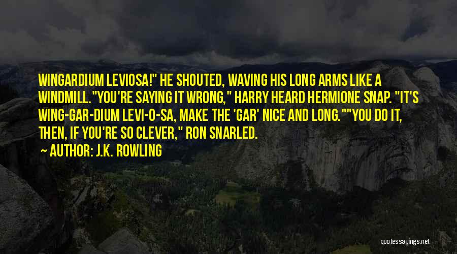 J.K. Rowling Quotes: Wingardium Leviosa! He Shouted, Waving His Long Arms Like A Windmill.you're Saying It Wrong, Harry Heard Hermione Snap. It's Wing-gar-dium