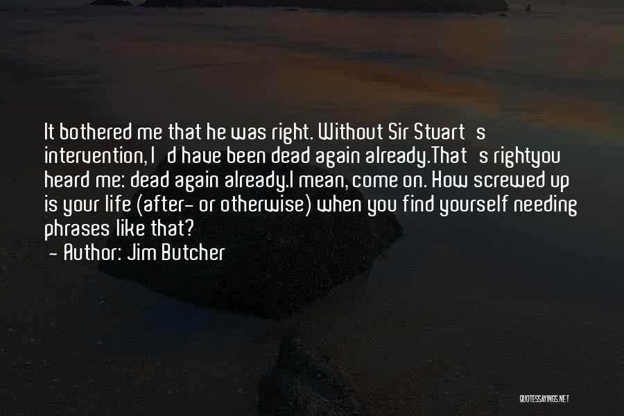 Jim Butcher Quotes: It Bothered Me That He Was Right. Without Sir Stuart's Intervention, I'd Have Been Dead Again Already.that's Rightyou Heard Me: