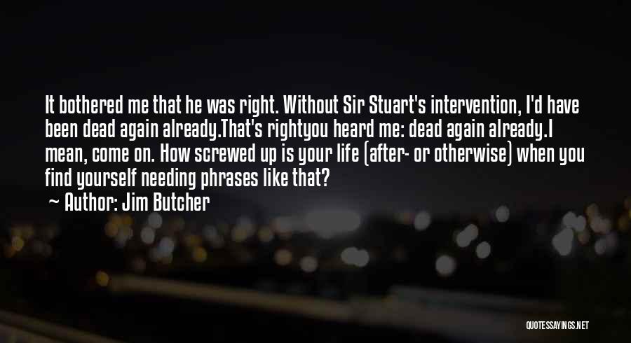 Jim Butcher Quotes: It Bothered Me That He Was Right. Without Sir Stuart's Intervention, I'd Have Been Dead Again Already.that's Rightyou Heard Me: