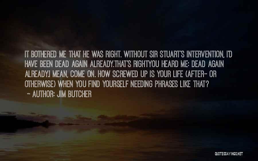 Jim Butcher Quotes: It Bothered Me That He Was Right. Without Sir Stuart's Intervention, I'd Have Been Dead Again Already.that's Rightyou Heard Me: