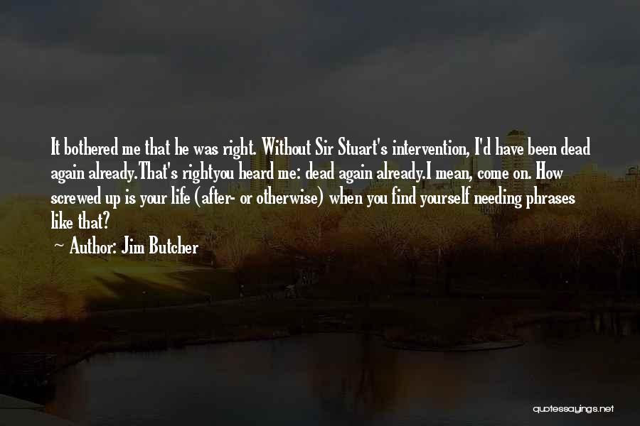 Jim Butcher Quotes: It Bothered Me That He Was Right. Without Sir Stuart's Intervention, I'd Have Been Dead Again Already.that's Rightyou Heard Me: