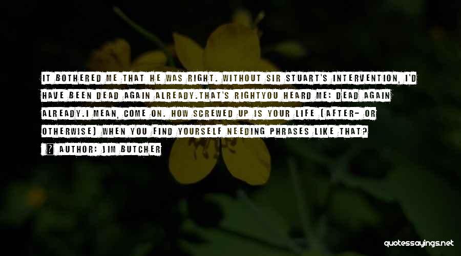 Jim Butcher Quotes: It Bothered Me That He Was Right. Without Sir Stuart's Intervention, I'd Have Been Dead Again Already.that's Rightyou Heard Me: