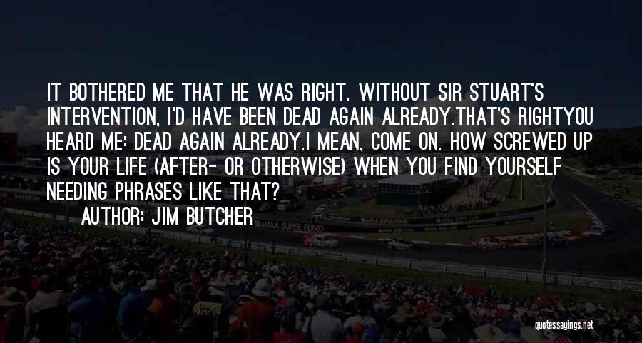 Jim Butcher Quotes: It Bothered Me That He Was Right. Without Sir Stuart's Intervention, I'd Have Been Dead Again Already.that's Rightyou Heard Me: