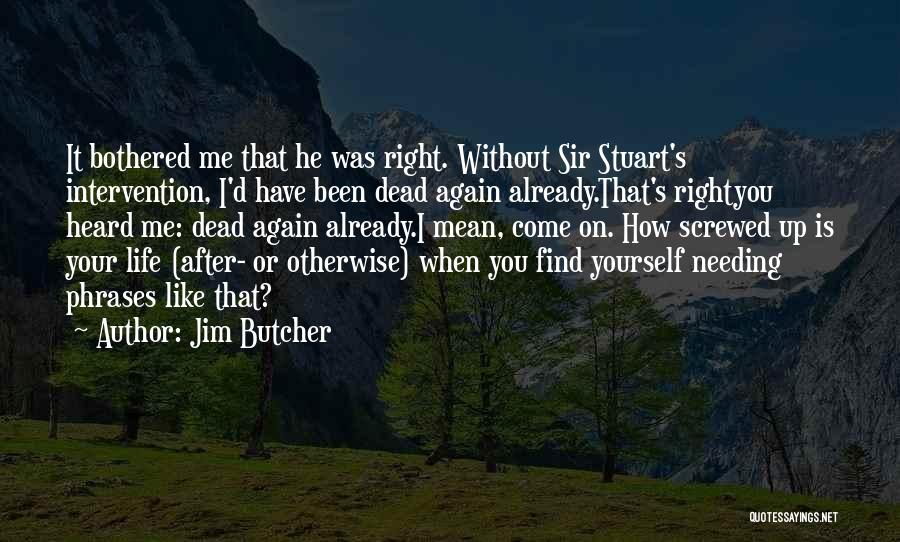 Jim Butcher Quotes: It Bothered Me That He Was Right. Without Sir Stuart's Intervention, I'd Have Been Dead Again Already.that's Rightyou Heard Me: