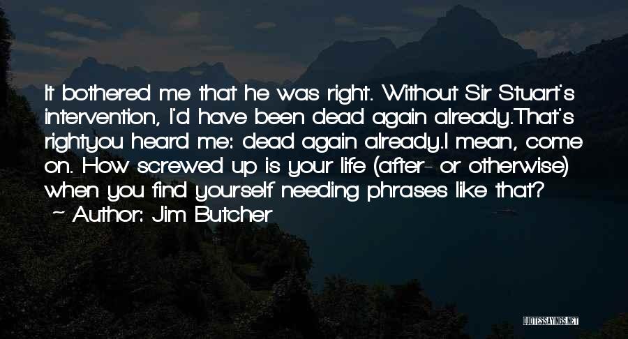 Jim Butcher Quotes: It Bothered Me That He Was Right. Without Sir Stuart's Intervention, I'd Have Been Dead Again Already.that's Rightyou Heard Me: