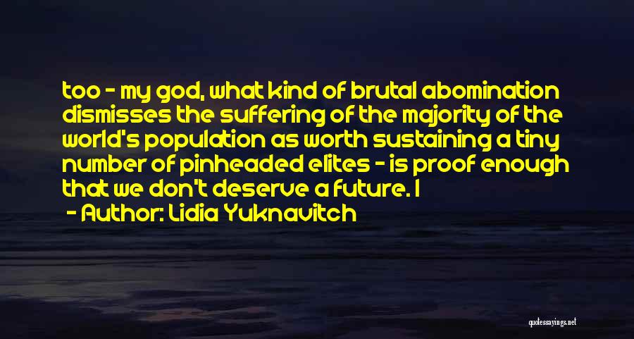 Lidia Yuknavitch Quotes: Too - My God, What Kind Of Brutal Abomination Dismisses The Suffering Of The Majority Of The World's Population As