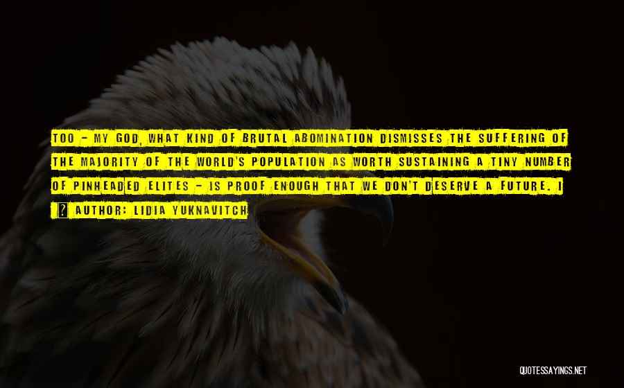 Lidia Yuknavitch Quotes: Too - My God, What Kind Of Brutal Abomination Dismisses The Suffering Of The Majority Of The World's Population As