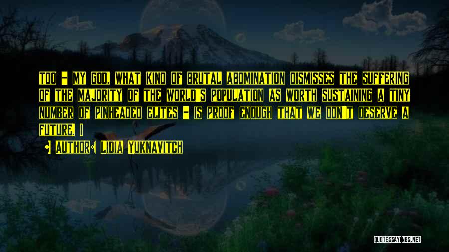 Lidia Yuknavitch Quotes: Too - My God, What Kind Of Brutal Abomination Dismisses The Suffering Of The Majority Of The World's Population As