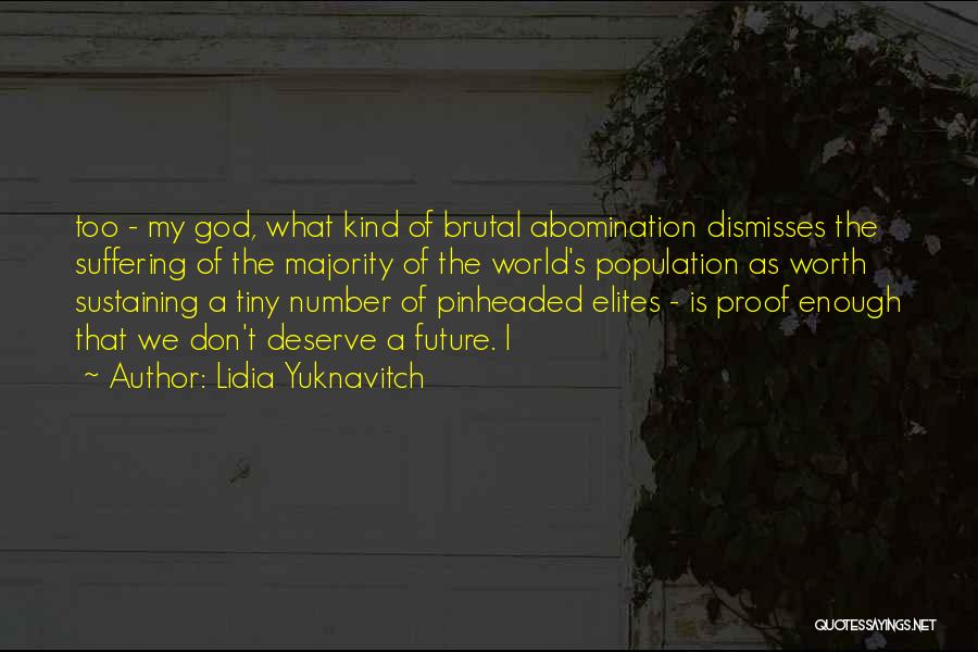 Lidia Yuknavitch Quotes: Too - My God, What Kind Of Brutal Abomination Dismisses The Suffering Of The Majority Of The World's Population As