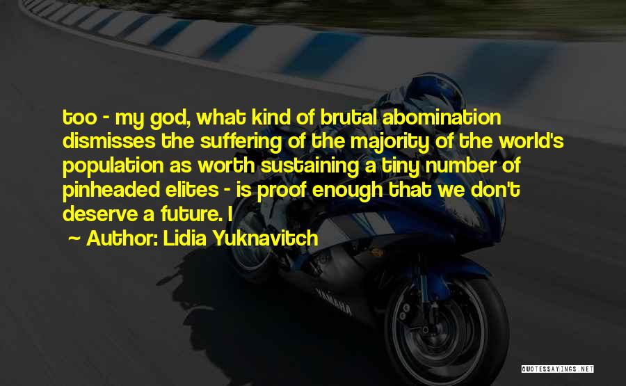 Lidia Yuknavitch Quotes: Too - My God, What Kind Of Brutal Abomination Dismisses The Suffering Of The Majority Of The World's Population As