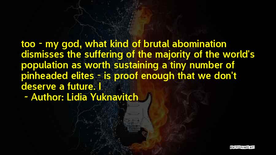 Lidia Yuknavitch Quotes: Too - My God, What Kind Of Brutal Abomination Dismisses The Suffering Of The Majority Of The World's Population As