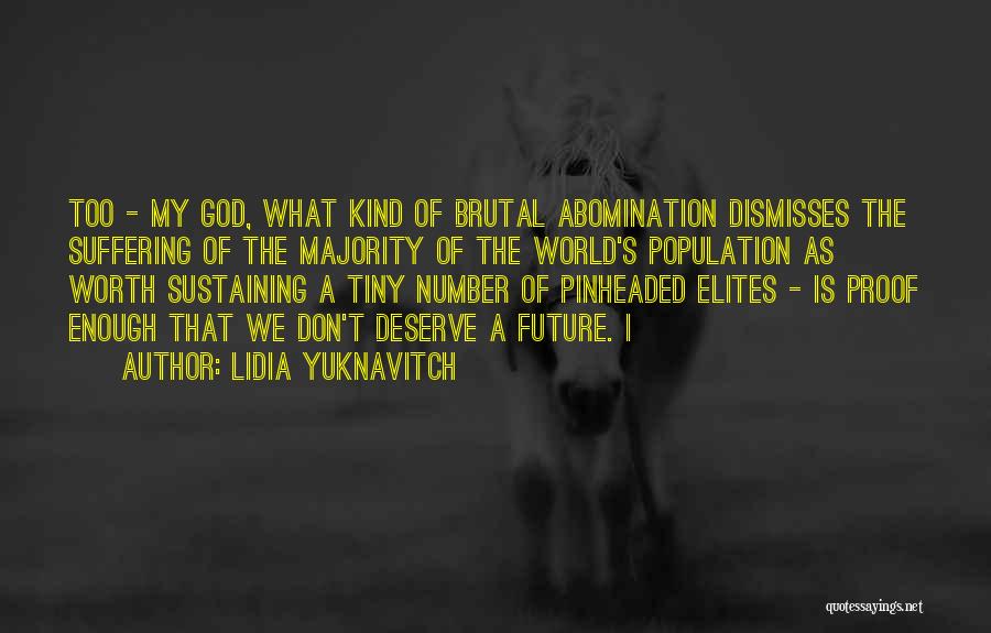 Lidia Yuknavitch Quotes: Too - My God, What Kind Of Brutal Abomination Dismisses The Suffering Of The Majority Of The World's Population As