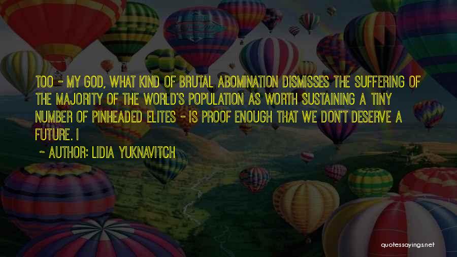 Lidia Yuknavitch Quotes: Too - My God, What Kind Of Brutal Abomination Dismisses The Suffering Of The Majority Of The World's Population As