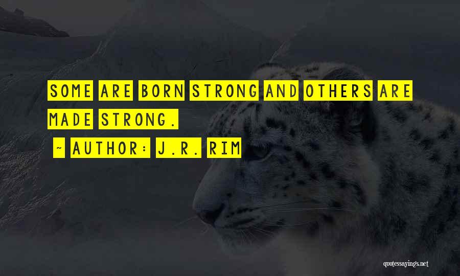 J.R. Rim Quotes: Some Are Born Strong And Others Are Made Strong.