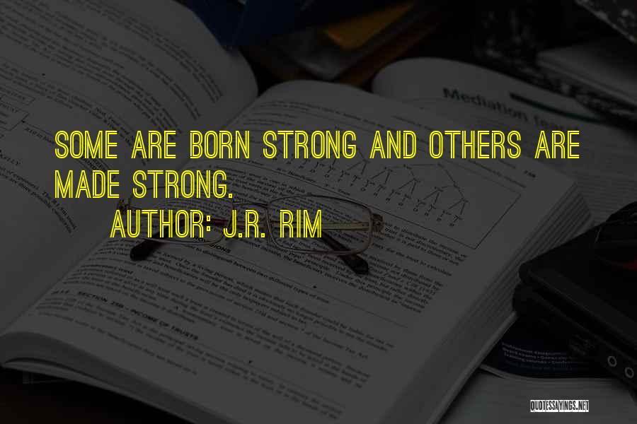 J.R. Rim Quotes: Some Are Born Strong And Others Are Made Strong.