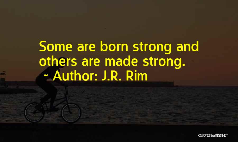 J.R. Rim Quotes: Some Are Born Strong And Others Are Made Strong.