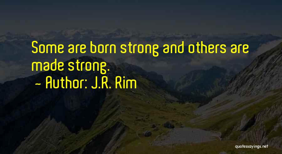 J.R. Rim Quotes: Some Are Born Strong And Others Are Made Strong.